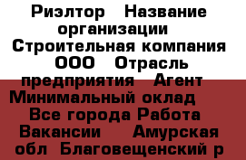 Риэлтор › Название организации ­ Строительная компания, ООО › Отрасль предприятия ­ Агент › Минимальный оклад ­ 1 - Все города Работа » Вакансии   . Амурская обл.,Благовещенский р-н